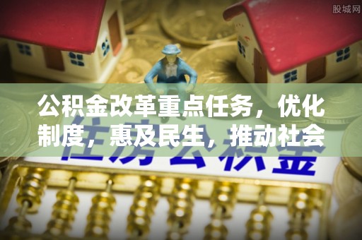 天柱公积金改革重点任务，优化制度，惠及民生，推动社会公平发展