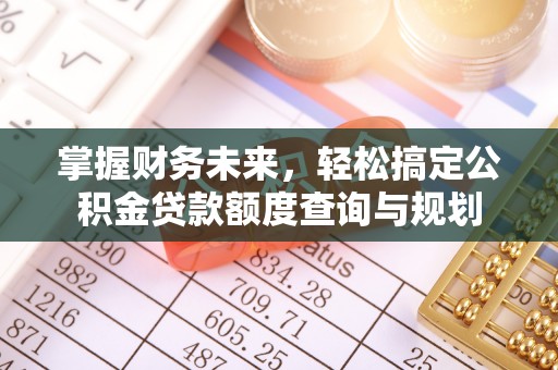 天柱掌握财务未来，轻松搞定公积金贷款额度查询与规划