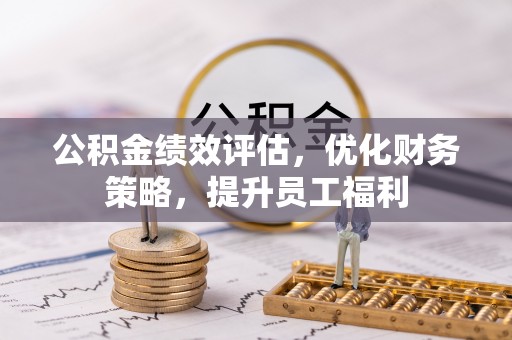 天柱公积金绩效评估，优化财务策略，提升员工福利