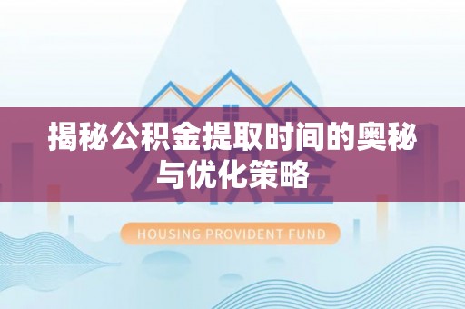 天柱揭秘公积金提取时间的奥秘与优化策略