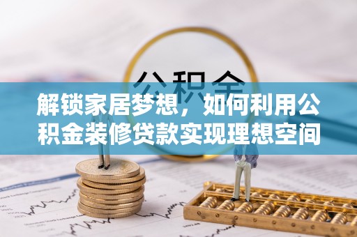 天柱解锁家居梦想，如何利用公积金装修贷款实现理想空间