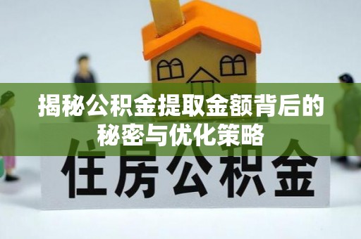 天柱揭秘公积金提取金额背后的秘密与优化策略