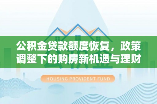 天柱公积金贷款额度恢复，政策调整下的购房新机遇与理财规划