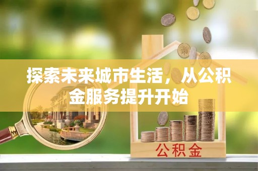 天柱探索未来城市生活，从公积金服务提升开始
