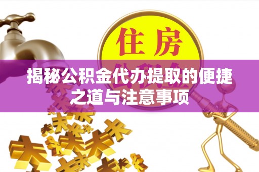 天柱揭秘公积金代办提取的便捷之道与注意事项