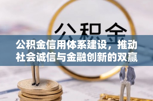 天柱公积金信用体系建设，推动社会诚信与金融创新的双赢之道