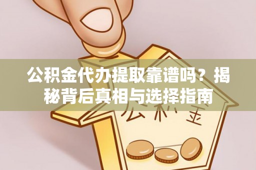 天柱公积金代办提取靠谱吗？揭秘背后真相与选择指南