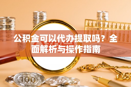 天柱公积金可以代办提取吗？全面解析与操作指南