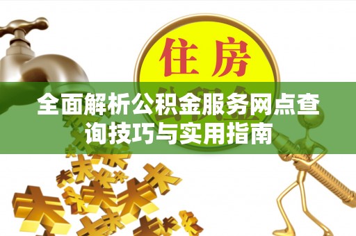 天柱全面解析公积金服务网点查询技巧与实用指南