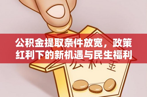天柱公积金提取条件放宽，政策红利下的新机遇与民生福利