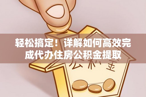 天柱轻松搞定！详解如何高效完成代办住房公积金提取