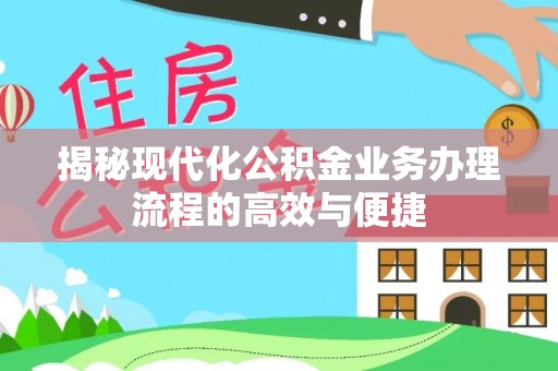 天柱揭秘现代化公积金业务办理流程的高效与便捷