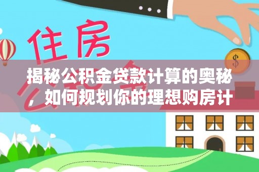 天柱揭秘公积金贷款计算的奥秘，如何规划你的理想购房计划