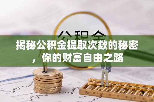 天柱揭秘公积金提取次数的秘密，你的财富自由之路