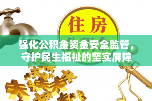 天柱强化公积金资金安全监管，守护民生福祉的坚实屏障