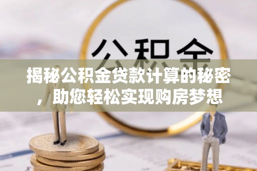 天柱揭秘公积金贷款计算的秘密，助您轻松实现购房梦想