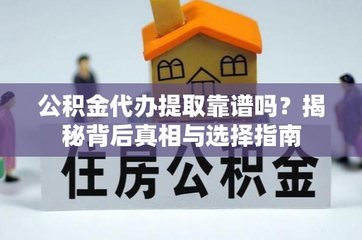 天柱公积金代办提取靠谱吗？揭秘背后真相与选择指南