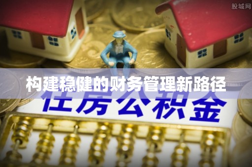 天柱构建稳健的财务管理新路径
