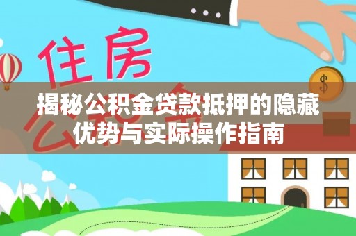 天柱揭秘公积金贷款抵押的隐藏优势与实际操作指南