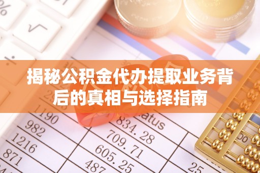 天柱揭秘公积金代办提取业务背后的真相与选择指南