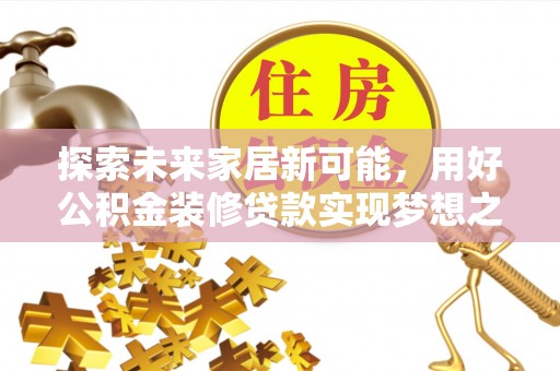 天柱探索未来家居新可能，用好公积金装修贷款实现梦想之家