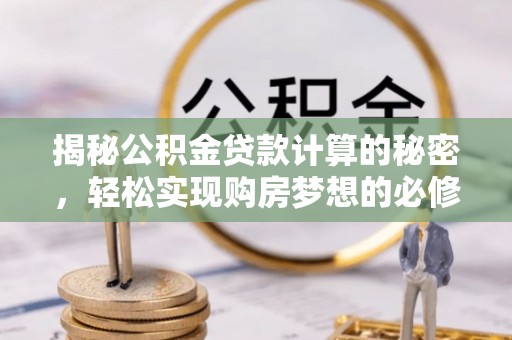 天柱揭秘公积金贷款计算的秘密，轻松实现购房梦想的必修课