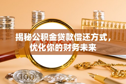 天柱揭秘公积金贷款偿还方式，优化你的财务未来