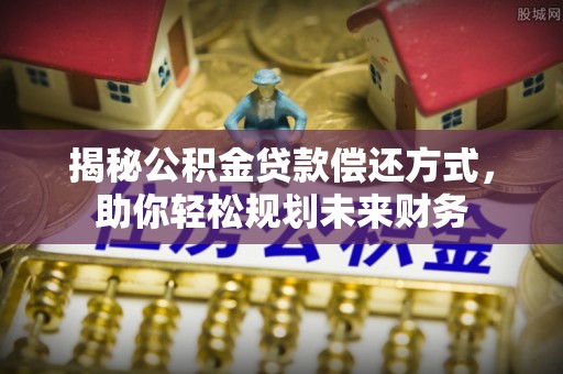 天柱揭秘公积金贷款偿还方式，助你轻松规划未来财务