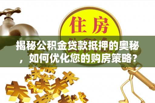 天柱揭秘公积金贷款抵押的奥秘，如何优化您的购房策略？