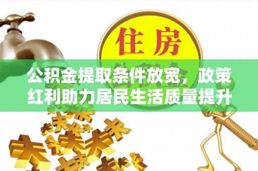 天柱公积金提取条件放宽，政策红利助力居民生活质量提升