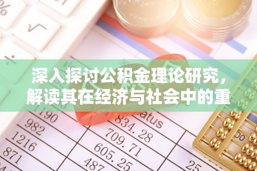 天柱深入探讨公积金理论研究，解读其在经济与社会中的重要角色