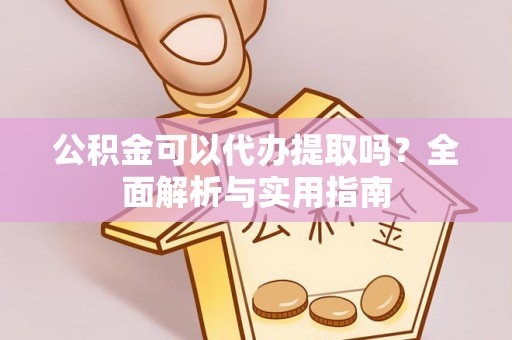 天柱公积金可以代办提取吗？全面解析与实用指南