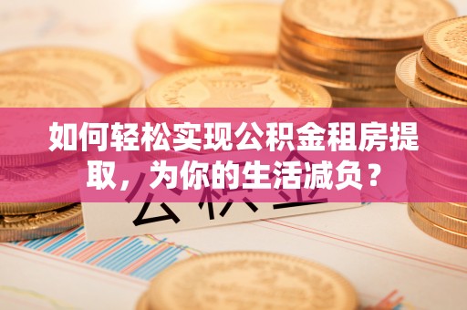 天柱如何轻松实现公积金租房提取，为你的生活减负？