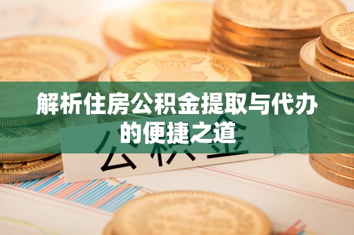 天柱解析住房公积金提取与代办的便捷之道