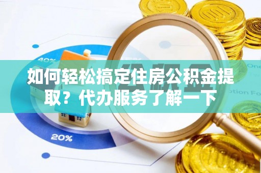 天柱如何轻松搞定住房公积金提取？代办服务了解一下