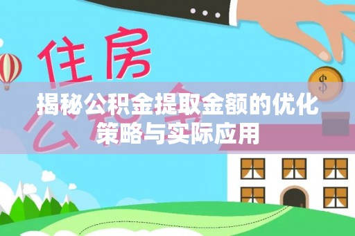天柱揭秘公积金提取金额的优化策略与实际应用