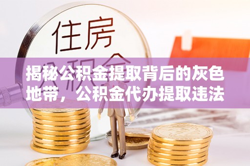 天柱揭秘公积金提取背后的灰色地带，公积金代办提取违法不？