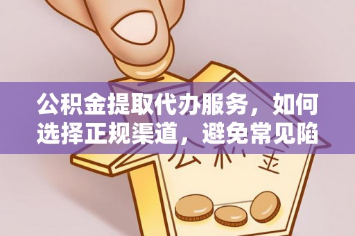 天柱公积金提取代办服务，如何选择正规渠道，避免常见陷阱