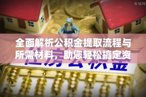 天柱全面解析公积金提取流程与所需材料，助您轻松搞定资金提取