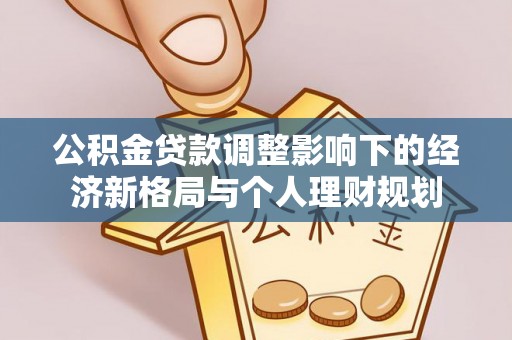 天柱公积金贷款调整影响下的经济新格局与个人理财规划