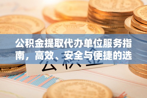 天柱公积金提取代办单位服务指南，高效、安全与便捷的选择