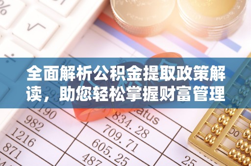 天柱全面解析公积金提取政策解读，助您轻松掌握财富管理新方向