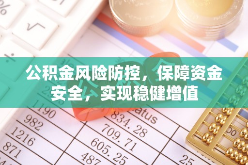 天柱公积金风险防控，保障资金安全，实现稳健增值