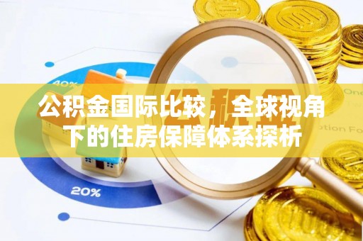 天柱公积金国际比较，全球视角下的住房保障体系探析