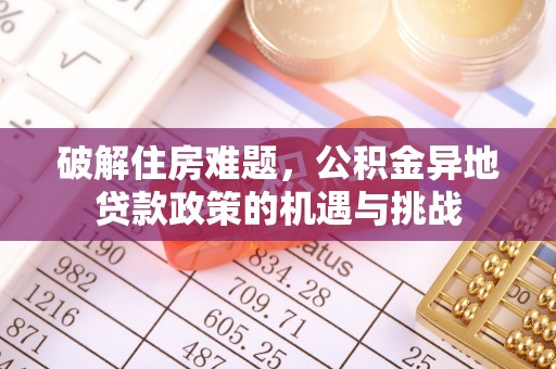 天柱破解住房难题，公积金异地贷款政策的机遇与挑战
