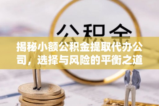 天柱揭秘小额公积金提取代办公司，选择与风险的平衡之道
