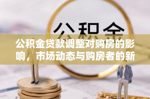天柱公积金贷款调整对购房的影响，市场动态与购房者的新选择