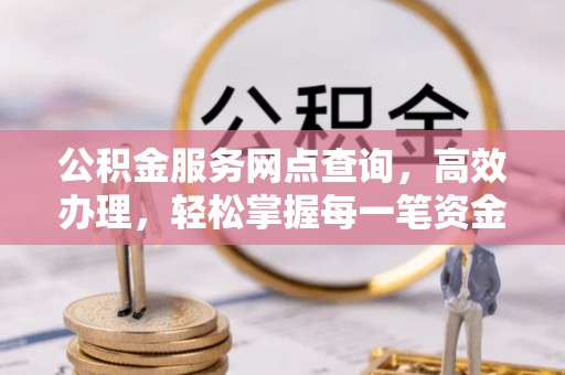 天柱公积金服务网点查询，高效办理，轻松掌握每一笔资金动态