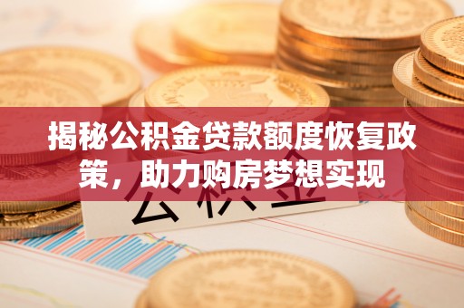 天柱揭秘公积金贷款额度恢复政策，助力购房梦想实现