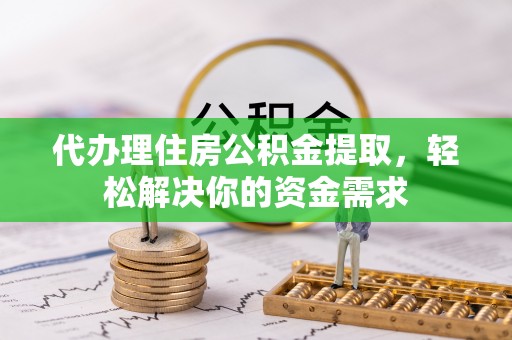 天柱代办理住房公积金提取，轻松解决你的资金需求